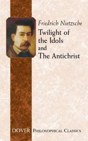 Twilight of the Idols and the Antichrist : Dover Philosophical Classics - Friedrich Nietzsche