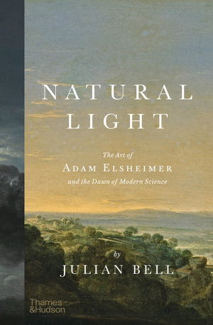 Natural Light : The Art of Adam Elsheimer and the Dawn of Modern Science - Julian Bell