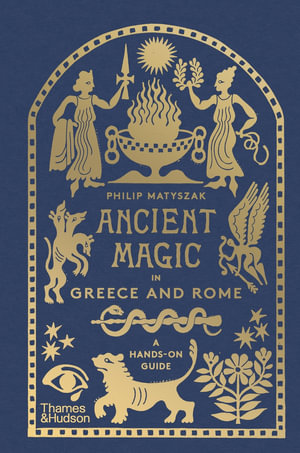 Ancient Magic : A Practitioner's Guide to the Supernatural in Greece and Rome - Philip Matyszak