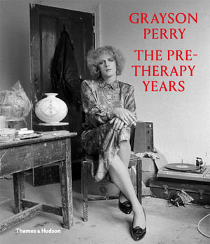 Grayson Perry : The Pre-Therapy Years - Catrin Jones