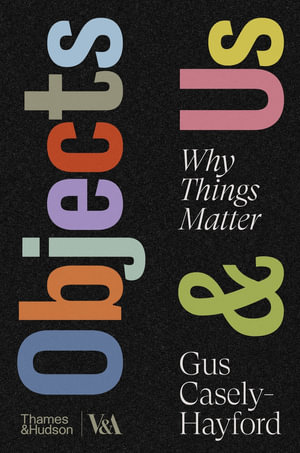 Objects & Us : Why Things Matter - Gus Casely-Hayford