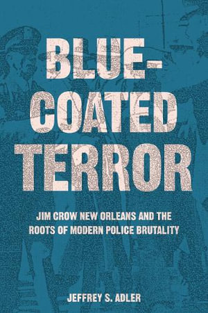 Bluecoated Terror : Jim Crow New Orleans and the Roots of Modern Police Brutality - Jeffrey S. Adler