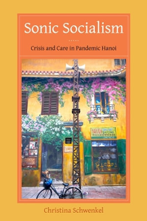Sonic Socialism : Crisis and Care in Pandemic Hanoi - Christina Schwenkel