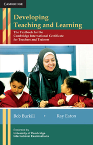 Developing Teaching and Learning : The Textbook for the Cambridge International Certificate for Teachers and Trainers - Bob Burkill