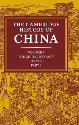 The Cambridge History of China : Volume 9, Part 1, The Ch'ing Empire to 1800 - Willard J. Peterson