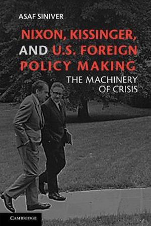 Nixon, Kissinger, and U.S. Foreign Policy Making : The Machinery of Crisis - Asaf Siniver