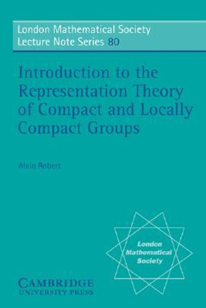 Introduction to the Representation Theory of Compact and Locally Compact Groups : London Mathematical Society Lecture Note Series - Alain Robert