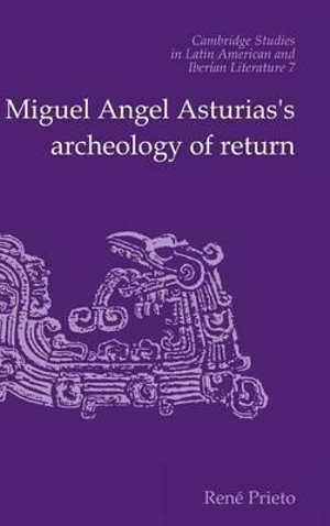Miguel Angel Asturias's Archeology of Return : Cambridge Studies in Latin American and Iberian Literature - Reni Prieto