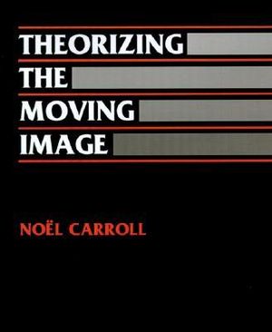 Theorizing the Moving Image : Cambridge Studies in Film - Noel Carroll