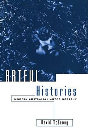 Artful Histories : Modern Australian Autobiography - David McCooey