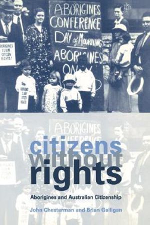 Citizens Without Rights : Aborigines and Australian Citizenship - John Chesterman