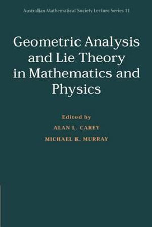 Geometric Analysis and Lie Theory in Mathematics and Physics : Australian Mathematical Society Lecture Series - Alan L. Carey
