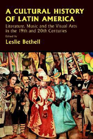 A Cultural History of Latin America : Literature, Music and the Visual Arts in the 19th and 20th Centuries - Leslie Bethell