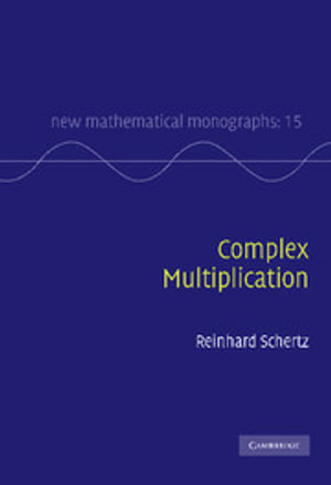 Complex Multiplication : New Mathematical Monographs - Reinhard Schertz