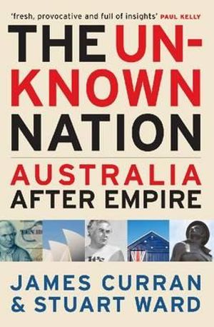 The Unknown Nation : Australia After Empire : Australia After Empire - James Curran