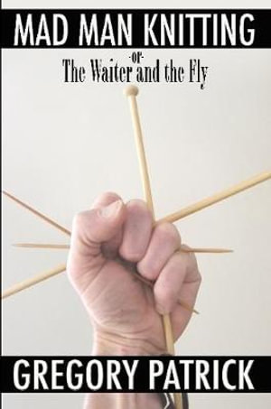 Mad Man Knitting or The Waiter and the Fly - Gregory Patrick
