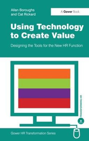 Using Technology to Create Value : Designing the Tools for the New HR Function - Allan Boroughs