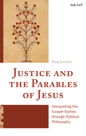 Justice and the Parables of Jesus : Interpreting the Gospel Stories through Political Philosophy - Yung  Suk Kim