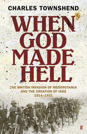 When God Made Hell : The British Invasion of Mesopotamia and the Creation of Iraq, 1914-1921 - Charles Townshend