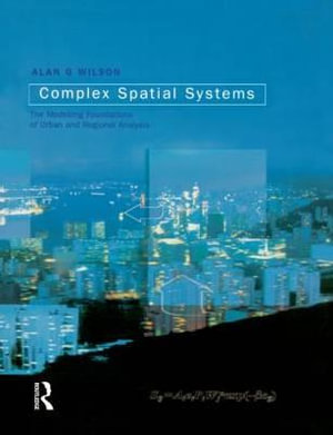 Complex Spatial Systems : The Modelling Foundations of Urban and Regional Analysis - Alan Geoffrey Wilson