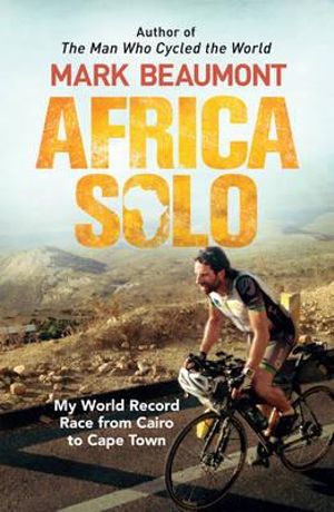 Africa Solo : My World Record Race from Cairo to Cape Town - Mark Beaumont