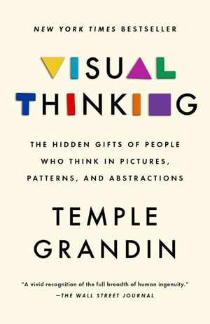 Visual Thinking : The Hidden Gifts of People Who Think in Pictures, Patterns, and Abstractions - Temple Grandin