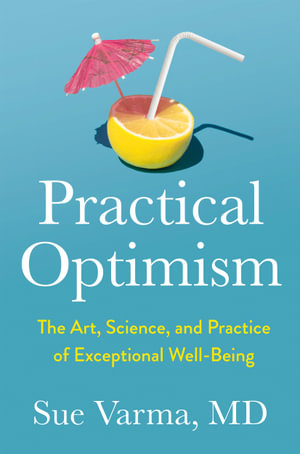 Practical Optimism : The Art, Science, and Practice of Exceptional Well-Being - Sue Varma, M.D.