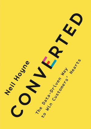 Converted : The Data-Driven Way to Win Customers' Hearts - Neil Hoyne