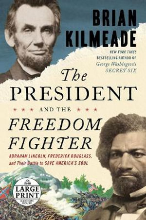 The President and the Freedom Fighter : Abraham Lincoln, Frederick Douglass, and Their Battle to Save America's Soul - Brian Kilmeade