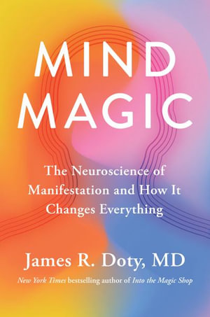 Mind Magic : The Neuroscience of Manifestation and How It Changes Everything - James R., M.D. Doty