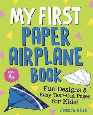 My First Paper Airplane Book : Fun Designs and Easy Tear-out Pages for Kids! - Jessica  Allen