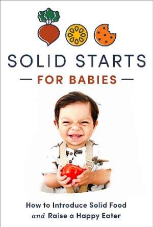 Solid Starts for Babies : How to Introduce Solid Food and Raise a Happy Eater - Solid Starts