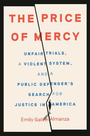 The Price of Mercy : Unfair Trials, a Violent System, and a Public Defender's Search for Justice in America - Emily Galvin Almanza