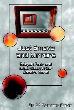 Just Smoke and Mirrors : Religion, Fear and Superstition in Our Modern World - W. Sumner Davis