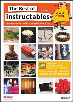 The Best of Instructables Volume I : Oreilly - The Editors at Make Magazine and In Com