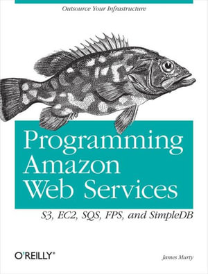 Programming Amazon Web Services : S3, EC2, SQS, FPS, and SimpleDB - James Murty