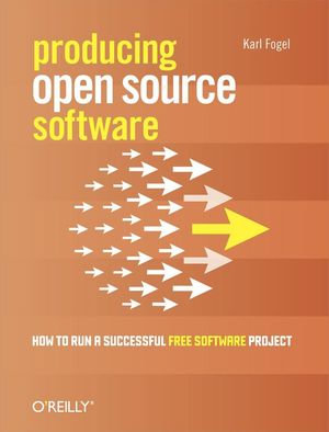 Producing Open Source Software : How to Run a Successful Free Software Project - Karl Fogel
