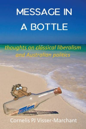 Message in a Bottle : Thoughts on Classical Liberalism  and Australian politics - Cornelis PJ Visser-Marchant