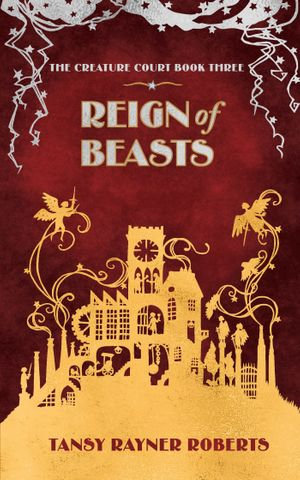 Reign of Beasts : Creature Court : Book 3 - Tansy Rayner Roberts