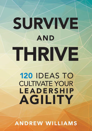 Survive and Thrive : 120 Ideas to Cultivate Your Leadership Agility - Andrew Williams