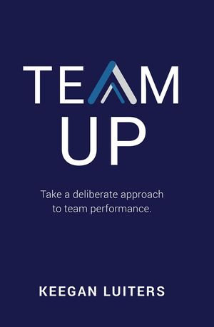 TEAM UP : Take a deliberate approach to team performance - Keegan Luiters