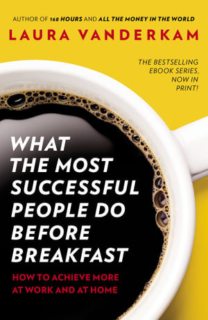 What The Most Successful People Do Before Breakfast : How to Achieve More at Work and at Home - Laura Vanderkam