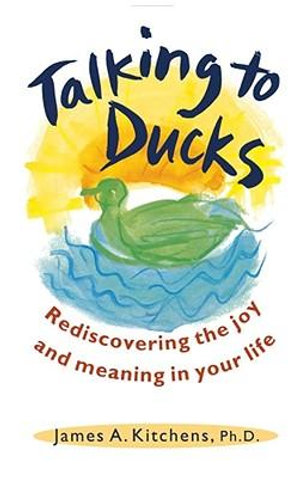 Talking to Ducks : Rediscovering the Joy and Meaning in Your Life - James Kitchens