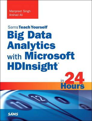 Big Data Analytics with Microsoft HDInsight in 24 Hours, Sams Teach Yourself : Sams Teach Yourself in 24 Hours - Manpreet Singh