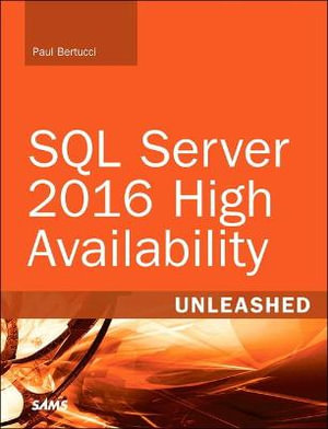 SQL Server 2016 High Availability Unleashed (includes Content Update Program) : Unleashed - Paul Bertucci