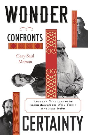 Wonder Confronts Certainty : Russian Writers on the Timeless Questions and Why Their Answers Matter - Gary Saul Morson