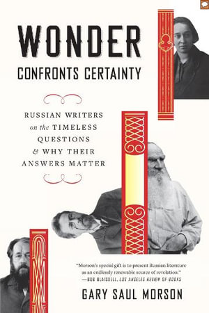 Wonder Confronts Certainty : Russian Writers on the Timeless Questions and Why Their Answers Matter - Gary Saul Morson
