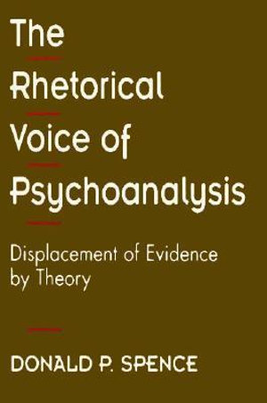 The Rhetorical Voice of Psychoanalysis : Displacement of Evidence by Theory - Donald P. Spence