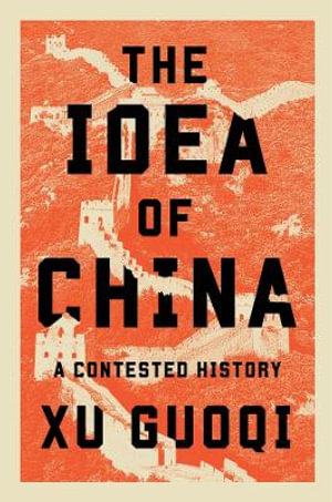 The Idea of China : A Contested History - Guoqi Xu