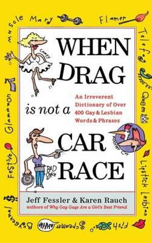 When Drag is Not a Care Race : An Irreverent Dictionary of Over 400 Gay and Lesbian Words and Phrases - Jeff Fessler